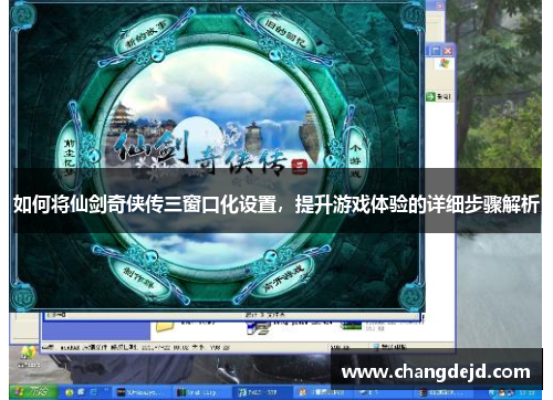 如何将仙剑奇侠传三窗口化设置，提升游戏体验的详细步骤解析